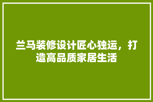 兰马装修设计匠心独运，打造高品质家居生活