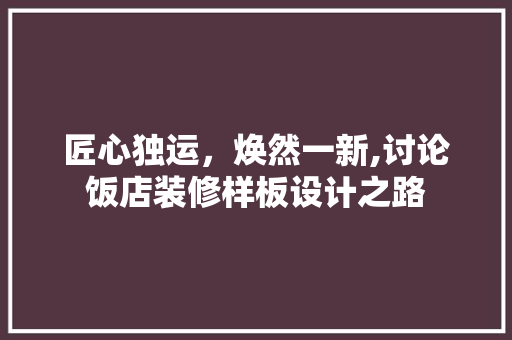 匠心独运，焕然一新,讨论饭店装修样板设计之路