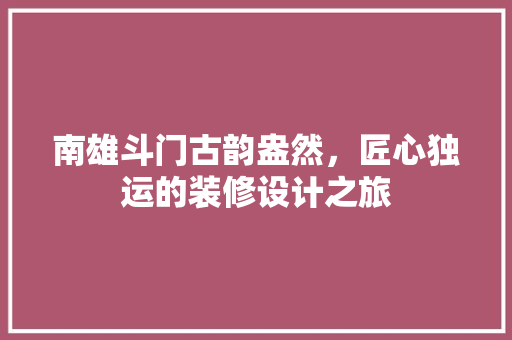 南雄斗门古韵盎然，匠心独运的装修设计之旅