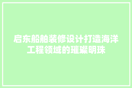 启东船舶装修设计打造海洋工程领域的璀璨明珠  第1张