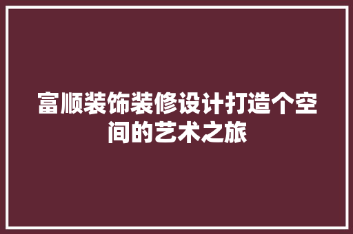 富顺装饰装修设计打造个空间的艺术之旅