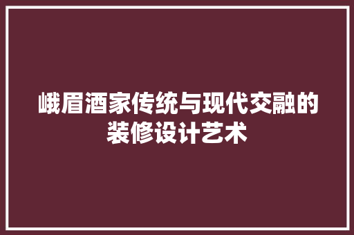 峨眉酒家传统与现代交融的装修设计艺术
