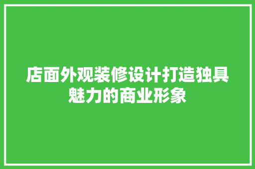 店面外观装修设计打造独具魅力的商业形象  第1张