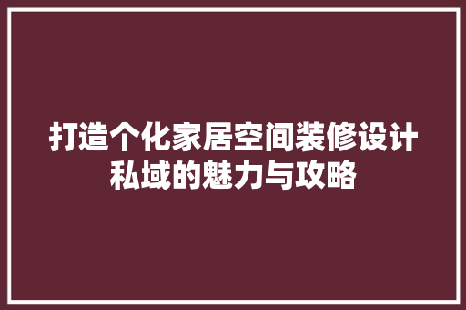 打造个化家居空间装修设计私域的魅力与攻略