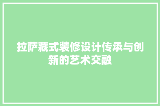 拉萨藏式装修设计传承与创新的艺术交融  第1张