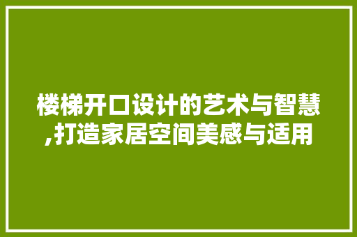 楼梯开口设计的艺术与智慧,打造家居空间美感与适用的完美融合