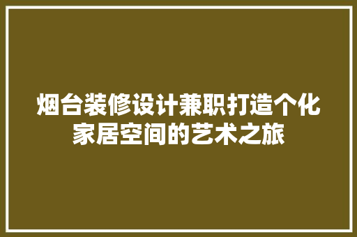 烟台装修设计兼职打造个化家居空间的艺术之旅