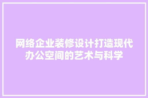 网络企业装修设计打造现代办公空间的艺术与科学  第1张