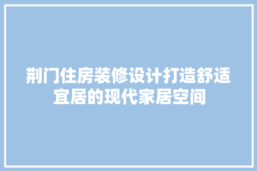 荆门住房装修设计打造舒适宜居的现代家居空间