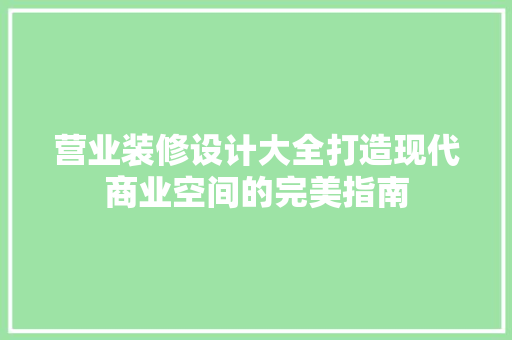 营业装修设计大全打造现代商业空间的完美指南