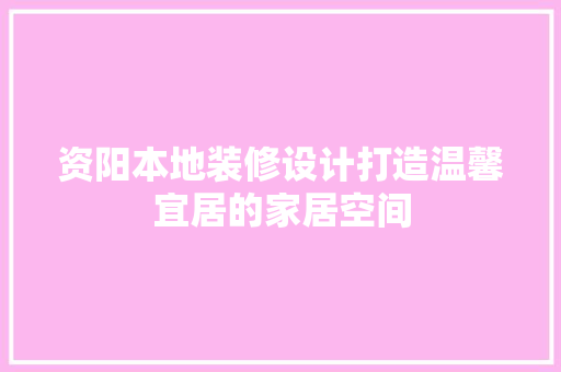 资阳本地装修设计打造温馨宜居的家居空间