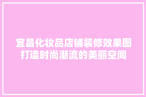 宜昌化妆品店铺装修效果图打造时尚潮流的美丽空间