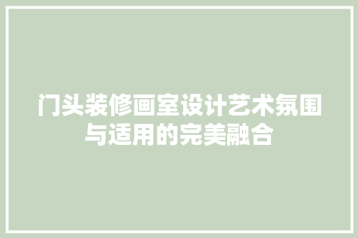 门头装修画室设计艺术氛围与适用的完美融合