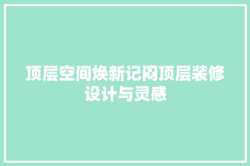 顶层空间焕新记闷顶层装修设计与灵感