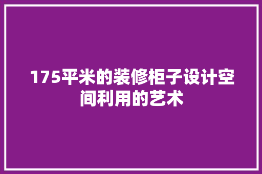 175平米的装修柜子设计空间利用的艺术  第1张