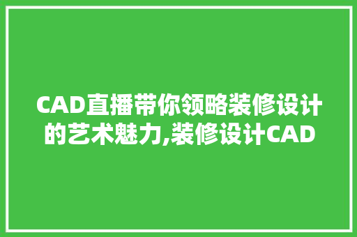CAD直播带你领略装修设计的艺术魅力,装修设计CAD直播  第1张