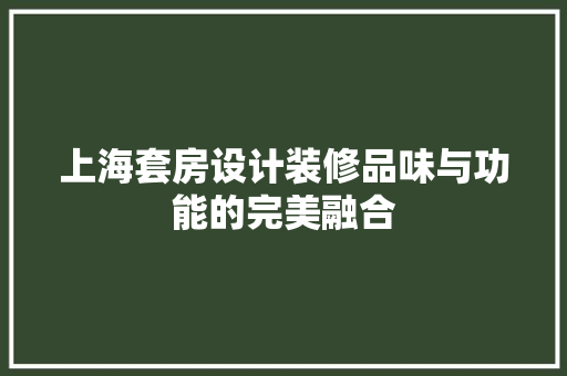 上海套房设计装修品味与功能的完美融合