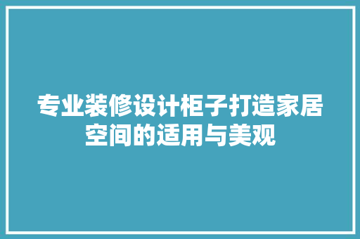 专业装修设计柜子打造家居空间的适用与美观  第1张