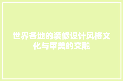 世界各地的装修设计风格文化与审美的交融  第1张