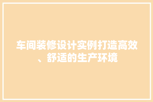车间装修设计实例打造高效、舒适的生产环境