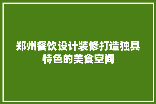 郑州餐饮设计装修打造独具特色的美食空间