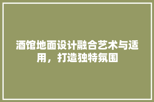 酒馆地面设计融合艺术与适用，打造独特氛围