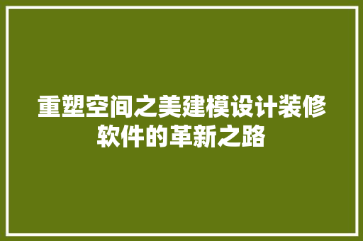 重塑空间之美建模设计装修软件的革新之路