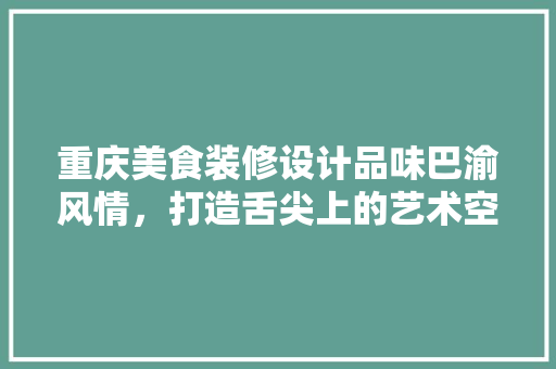 重庆美食装修设计品味巴渝风情，打造舌尖上的艺术空间