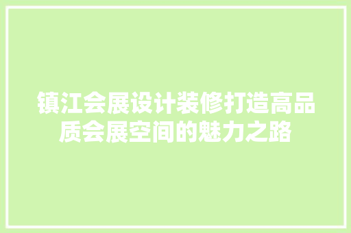 镇江会展设计装修打造高品质会展空间的魅力之路