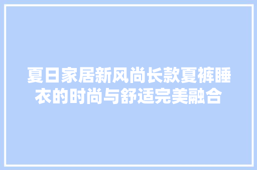 夏日家居新风尚长款夏裤睡衣的时尚与舒适完美融合