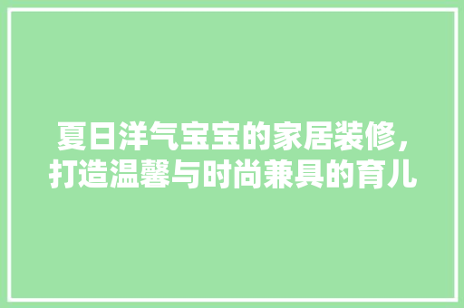 夏日洋气宝宝的家居装修，打造温馨与时尚兼具的育儿空间