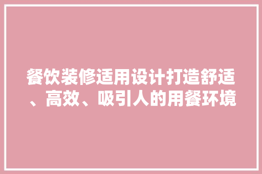 餐饮装修适用设计打造舒适、高效、吸引人的用餐环境