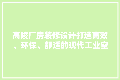 高陵厂房装修设计打造高效、环保、舒适的现代工业空间