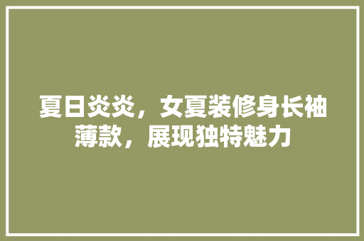 夏日炎炎，女夏装修身长袖薄款，展现独特魅力  第1张