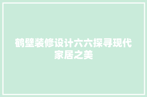 鹤壁装修设计六六探寻现代家居之美  第1张