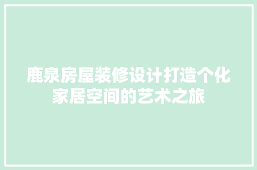 鹿泉房屋装修设计打造个化家居空间的艺术之旅