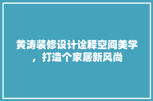 黄涛装修设计诠释空间美学，打造个家居新风尚  第1张