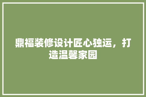 鼎福装修设计匠心独运，打造温馨家园