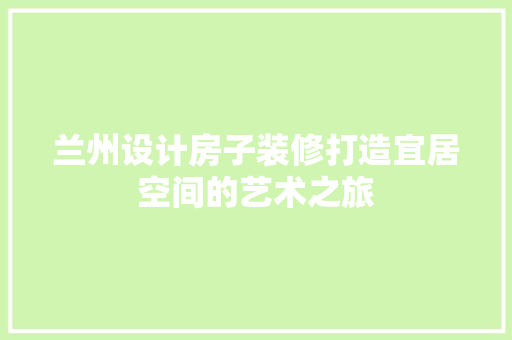 兰州设计房子装修打造宜居空间的艺术之旅