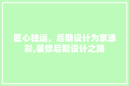 匠心独运，后期设计为家添彩,装修后期设计之路