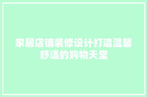 家居店铺装修设计打造温馨舒适的购物天堂