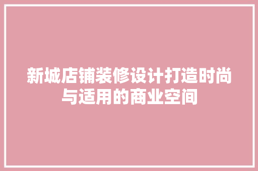 新城店铺装修设计打造时尚与适用的商业空间  第1张
