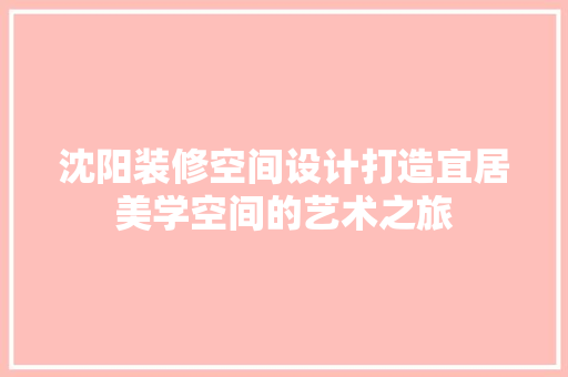 沈阳装修空间设计打造宜居美学空间的艺术之旅
