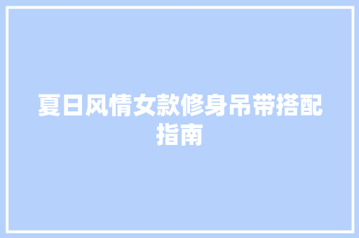 夏日风情女款修身吊带搭配指南