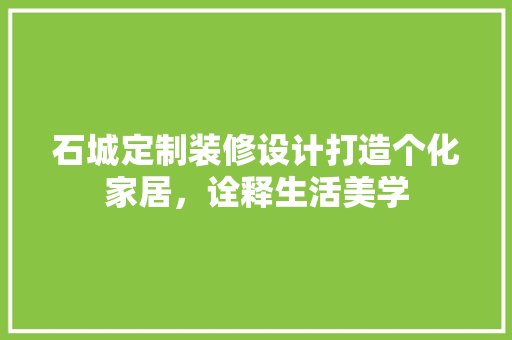 石城定制装修设计打造个化家居，诠释生活美学