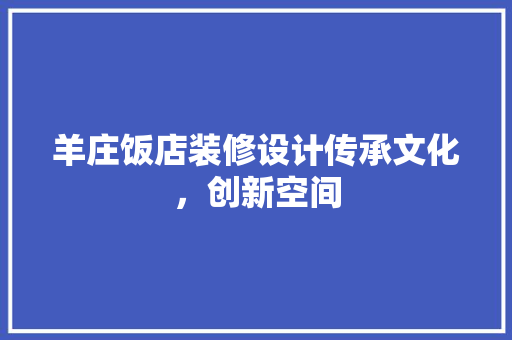 羊庄饭店装修设计传承文化，创新空间