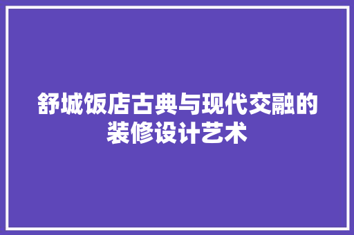 舒城饭店古典与现代交融的装修设计艺术