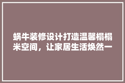 蜗牛装修设计打造温馨榻榻米空间，让家居生活焕然一新