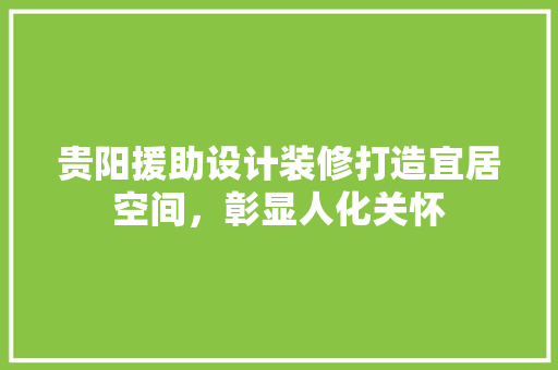 贵阳援助设计装修打造宜居空间，彰显人化关怀