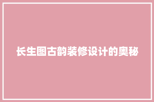 长生图古韵装修设计的奥秘